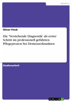 Die 'Verstehende Diagnostik' als erster Schritt im professionell geführten Pflegeprozess bei Demenzerkrankten - Finck, Oliver
