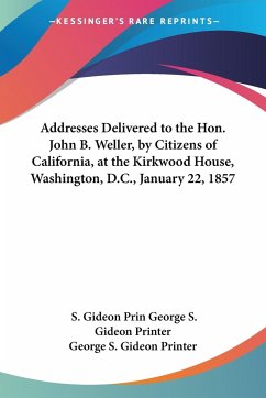 Addresses Delivered to the Hon. John B. Weller, by Citizens of California, at the Kirkwood House, Washington, D.C., January 22, 1857 - George S. Gideon Printer, S. Gideon Prin; George S. Gideon Printer