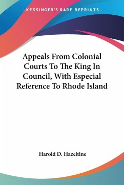 Appeals From Colonial Courts To The King In Council, With Especial Reference To Rhode Island - Hazeltine, Harold D.
