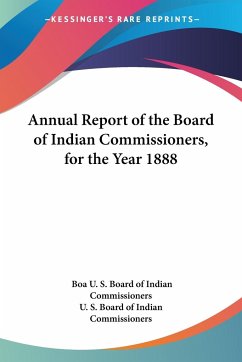 Annual Report of the Board of Indian Commissioners, for the Year 1888 - U. S. Board of Indian Commissioners, Boa; U. S. Board Of Indian Commissioners; U. S. Board of Indian