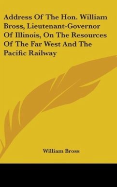 Address Of The Hon. William Bross, Lieutenant-Governor Of Illinois, On The Resources Of The Far West And The Pacific Railway - Bross, William