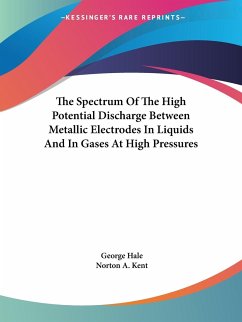 The Spectrum Of The High Potential Discharge Between Metallic Electrodes In Liquids And In Gases At High Pressures - Hale, George; Kent, Norton A.