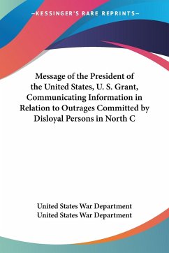 Message of the President of the United States, U. S. Grant, Communicating Information in Relation to Outrages Committed by Disloyal Persons in North C