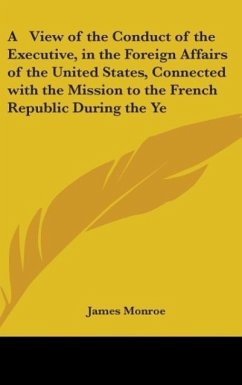 A View Of The Conduct Of The Executive, In The Foreign Affairs Of The United States, Connected With The Mission To The French Republic During The Years 1794-96 - Monroe, James