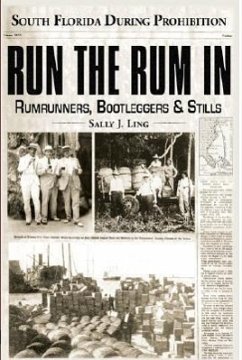 Run the Rum in: Rumrunners, Bootleggers & Stills - South Florida During the Prohibition - Ling, Sally J.