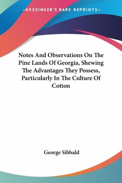 Notes And Observations On The Pine Lands Of Georgia, Shewing The Advantages They Possess, Particularly In The Culture Of Cotton - Sibbald, George