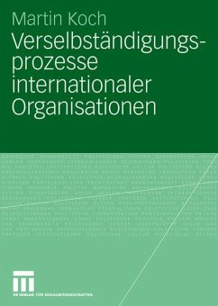 Verselbständigungsprozesse internationaler Organisationen - Koch, Martin