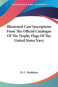 Illustrated Case Inscriptions From The Official Catalogue Of The Trophy Flags Of The United States Navy - Washburn, H. C.