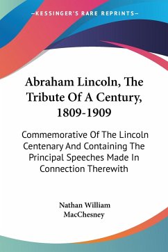 Abraham Lincoln, The Tribute Of A Century, 1809-1909