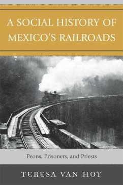A Social History of Mexico's Railroads: Peons, Prisoners, and Priests - Hoy, Teresa van