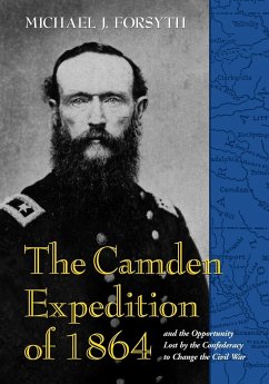 The Camden Expedition of 1864 and the Opportunity Lost by the Confederacy to Change the Civil War - Forsyth, Michael J.