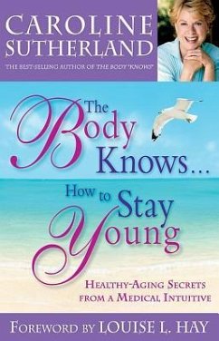 The Body Knows...How to Stay Young: Healthy-Aging Secrets from a Medical Intuitive - Sutherland, Caroline