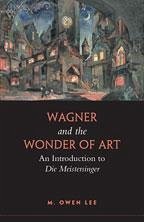 Wagner and the Wonder of Art: An Introduction to Die Meistersinger - Lee, M. Owen