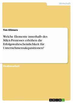 Welche Elemente innerhalb des M&A-Prozesses erhöhen die Erfolgswahrscheinlichkeit für Unternehmensakquisitionen? - Ellmers, Tim