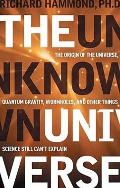 The Unknown Universe: The Origin of the Universe, Quantum Gravity, Wormholes, and Other Things Science Still Can't Explain - Hammond, Richard