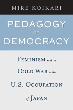 Pedagogy of Democracy: Feminism and the Cold War in the U.S. Occupation of Japan - Koikari, Mire