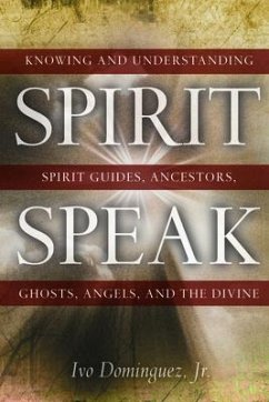 Spirit Speak: Knowing and Understanding Spirit Guides, Ancestors, Ghosts, Angels, and the Divine - Dominguez Jr, Ivo