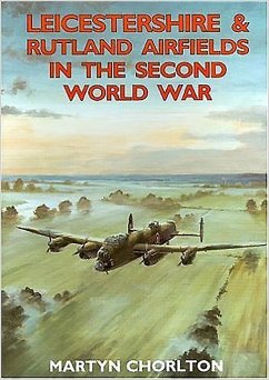 Leicestershire and Rutland Airfields in the Second World War - Chorlton, Martyn