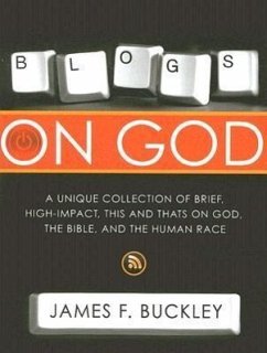 Blogs on God: A Unique Collection on Brief, High-Impact, This and Thats on God, the Bible and the Human Race - Buckley, James F.