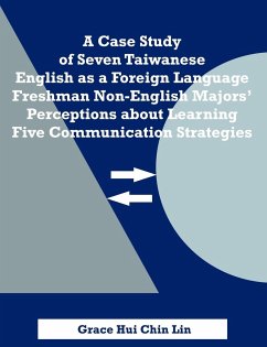 A Case Study of Seven Taiwanese English as a Foreign Language Freshman Non-English Majors' Perceptions about Learning Five Communication Strategies - Lin, Grace Hui Chin