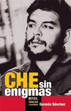 Che Sin Enigmas: Mitos, Falacias Y Verdades - Sánchez, Germán