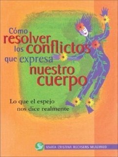 Como Resolver Los Conflictos Que Expresa Nuestro Cuerpo: Lo Que El Espejo Nos Dice Realmente - Recasens Mladineo, María Cristina