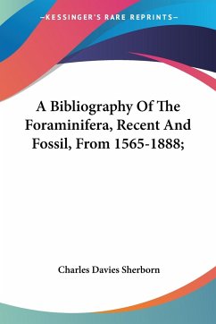 A Bibliography Of The Foraminifera, Recent And Fossil, From 1565-1888; - Sherborn, Charles Davies