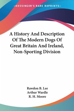 A History And Description Of The Modern Dogs Of Great Britain And Ireland, Non-Sporting Division - Lee, Rawdon B.