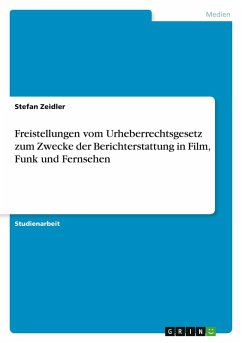 Freistellungen vom Urheberrechtsgesetz zum Zwecke der Berichterstattung in Film, Funk und Fernsehen Freistellungen vom Urheberrechtsgesetz zum Zwecke der Berichterstattung in Film, Funk und Fernsehen