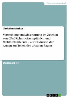 Vertreibung und Abschottung im Zeichen von (Un-)Sicherheitsempfinden und Wohlfühlambiente - Zur Exklusion der Armen aus Teilen des urbanen Raums - Maskos, Christian