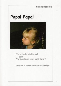 Papa! Papa! Wie schaffe ich Papa? oder Wer bestimmt wo's lang geht? Aus dem Leben einer 3jährigen Bremer Göre - Karl-Heinz Eisfeld