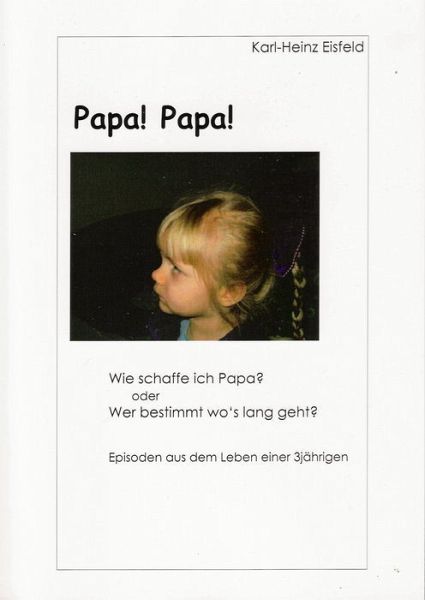 Papa! Papa! Wie schaffe ich Papa? oder Wer bestimmt wo's lang geht? Aus dem Leben einer 3jährigen Bremer Göre Papa! Papa! Wie schaffe ich Papa? oder Wer bestimmt wo's lang geht? Aus dem Leben einer 3jährigen Bremer Göre