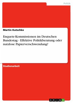 Enquete-Kommissionen im Deutschen Bundestag - Effektive Politikberatung oder nutzlose Papierverschwendung? - Kutschke, Martin