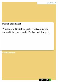 Praxisnahe Gestaltungsalternativen für vier steuerliche, praxisnahe Problemstellungen - Wendlandt, Patrick