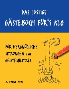 Das lustige Gästebuch für's Klo ¿ für vergnügliche Sitzungen und Geistesblitze - Abel, A. Bernd