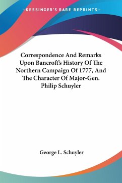 Correspondence And Remarks Upon Bancroft's History Of The Northern Campaign Of 1777, And The Character Of Major-Gen. Philip Schuyler - Schuyler, George L.