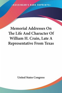 Memorial Addresses On The Life And Character Of William H. Crain, Late A Representative From Texas