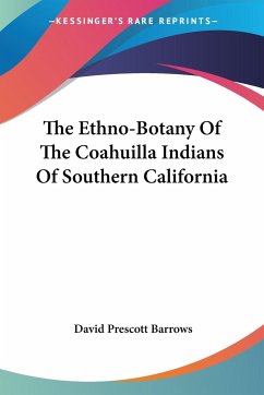 The Ethno-Botany Of The Coahuilla Indians Of Southern California - Barrows, David Prescott