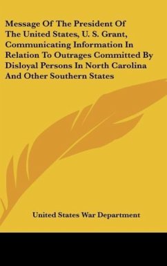 Message Of The President Of The United States, U. S. Grant, Communicating Information In Relation To Outrages Committed By Disloyal Persons In North Carolina And Other Southern States