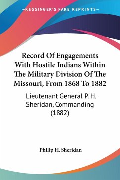 Record Of Engagements With Hostile Indians Within The Military Division Of The Missouri, From 1868 To 1882 - Sheridan, Philip H.