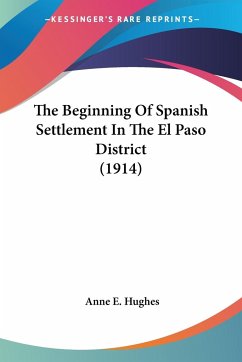 The Beginning Of Spanish Settlement In The El Paso District (1914) - Hughes, Anne E.