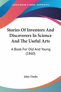 Stories Of Inventors And Discoverers In Science And The Useful Arts - Timbs, John