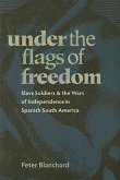 Under the Flags of Freedom: Slave Soldiers and the Wars of Independence in Spanish South America