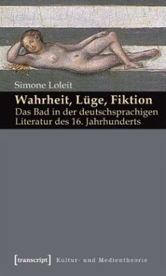 Wahrheit, Lüge, Fiktion: Das Bad in der deutschsprachigen Literatur des 16. Jahrhunderts - Loleit, Simone