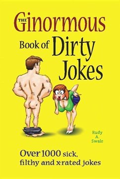 The Ginormous Book of Dirty Jokes: Over 1,000 Sick, Filthy and X-Rated Jokes - Swale, Rudy A.