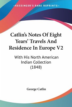 Catlin's Notes Of Eight Years' Travels And Residence In Europe V2 - Catlin, George