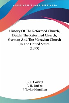 History Of The Reformed Church, Dutch; The Reformed Church, German And The Moravian Church In The United States (1895) - Corwin, E. T.; Dubbs, J. H.; Hamilton, J. Taylor