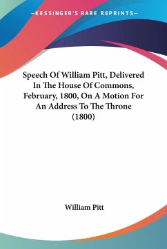 Speech Of William Pitt, Delivered In The House Of Commons, February, 1800, On A Motion For An Address To The Throne (1800) - Pitt, William