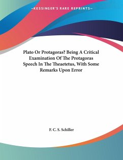 Plato Or Protagoras? Being A Critical Examination Of The Protagoras Speech In The Theaetetus, With Some Remarks Upon Error - Schiller, F. C. S.