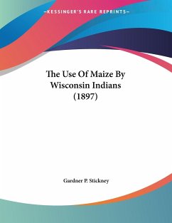 The Use Of Maize By Wisconsin Indians (1897) - Stickney, Gardner P.